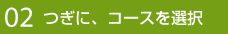 02 つぎに、コースを選択