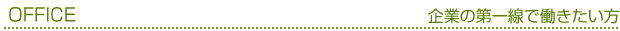 オフィス　企業の第一線で働きたい方